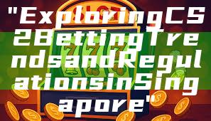 "Exploring CS2 Betting Trends and Regulations in Singapore"