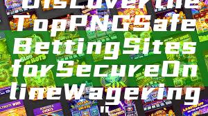 "Discover the Top PNG Safe Betting Sites for Secure Online Wagering"