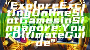 "Explore Exciting Online Slot Games in Singapore: Your Ultimate Guide"