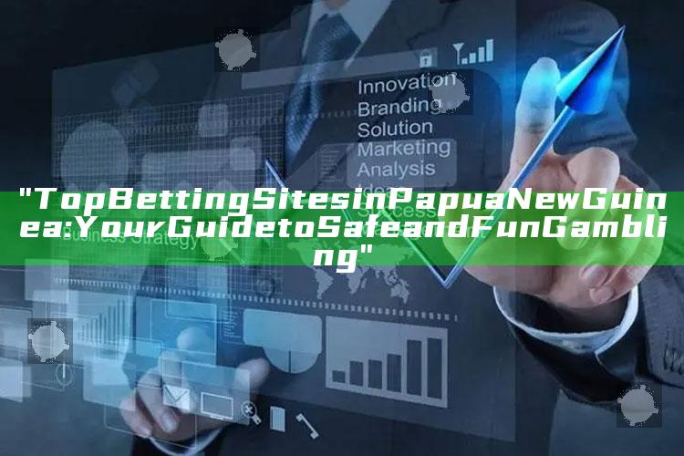 "Top Betting Sites in Papua New Guinea: Your Guide to Safe and Fun Gambling"