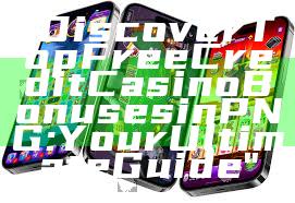 "Discover Top Free Credit Casino Bonuses in PNG: Your Ultimate Guide"