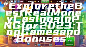 "Explore the Best Real Money Casinos in PNG for 2023: Top Games and Bonuses"