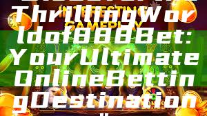 "Discover the Thrilling World of 888 Bet: Your Ultimate Online Betting Destination"