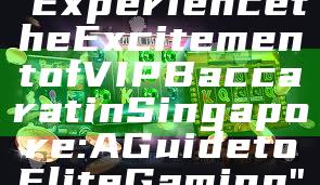 "Experience the Excitement of VIP Baccarat in Singapore: A Guide to Elite Gaming"