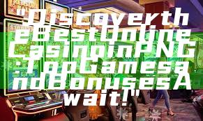 "Discover the Best Online Casino in PNG: Top Games and Bonuses Await!"